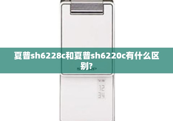 夏普sh6228c和夏普sh6220c有什么区别?