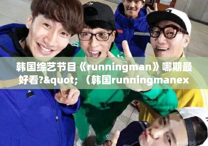 韩国综艺节目《runningman》哪期最好看?" (韩国runningmanexo是第几期) 韩国综艺节目《runningman》哪期最好看?" (韩国runningmanexo是第几期)
