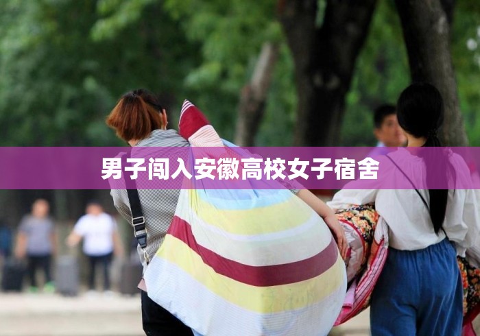 男子闯入安徽高校女子宿舍