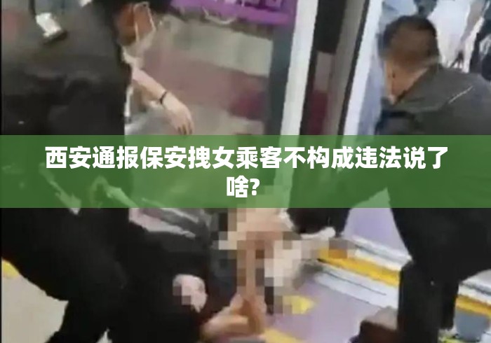 西安通报保安拽女乘客不构成违法说了啥? 