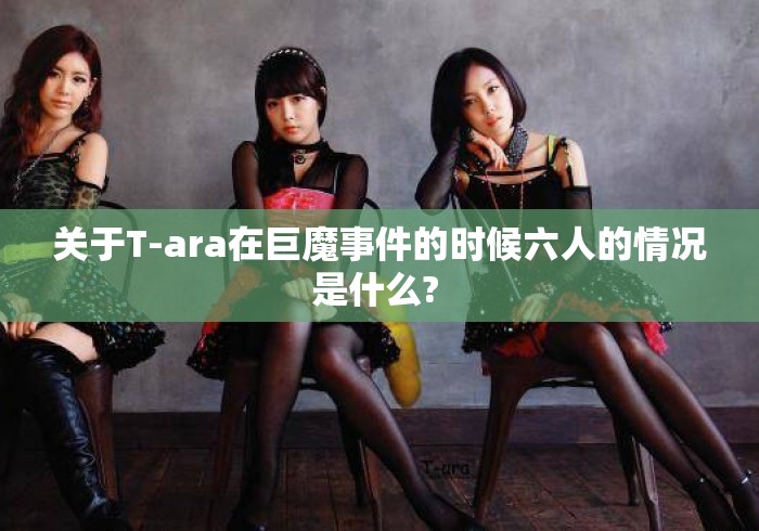 关于T-ara在巨魔事件的时候六人的情况是什么? 