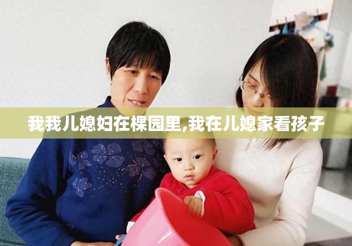 我我儿媳妇在棵园里,我在儿媳家看孩子