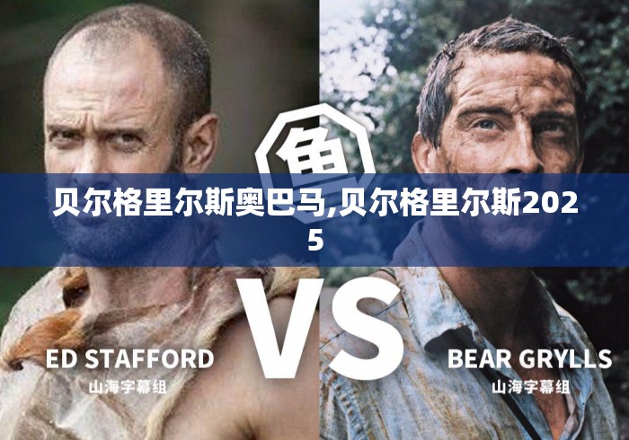 贝尔格里尔斯奥巴马,贝尔格里尔斯2025 贝尔格里尔斯奥巴马,贝尔格里尔斯2025