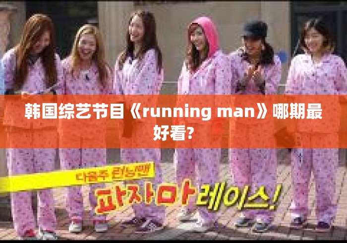 韩国综艺节目《running man》哪期最好看? 韩国综艺节目《running man》哪期最好看?