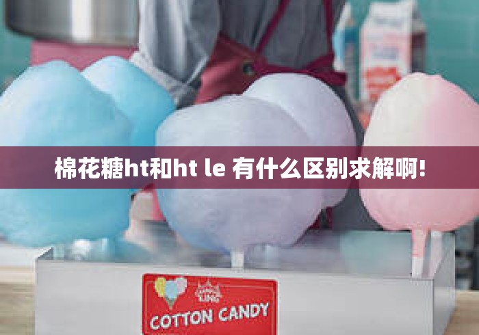 棉花糖ht和ht le 有什么区别求解啊! 棉花糖ht和ht le 有什么区别求解啊!