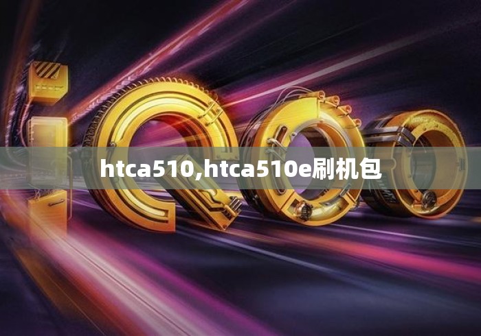 htca510,htca510e刷机包
