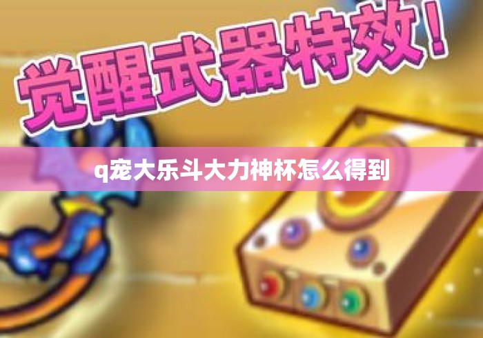 q宠大乐斗大力神杯怎么得到 q宠大乐斗大力神杯怎么得到