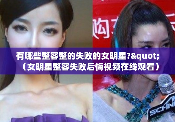 有哪些整容整的失败的女明星?" （女明星整容失败后悔视频在线观看）