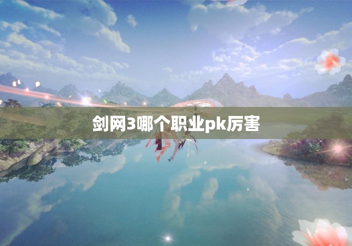 剑网3哪个职业pk厉害 剑网3哪个职业pk厉害