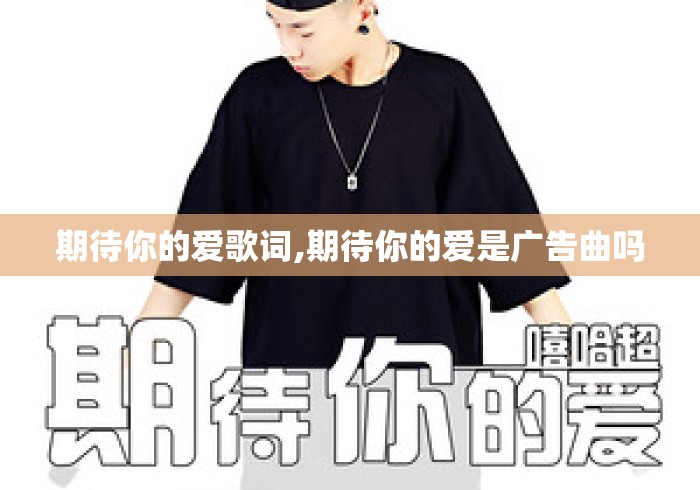 期待你的爱歌词,期待你的爱是广告曲吗 期待你的爱歌词,期待你的爱是广告曲吗