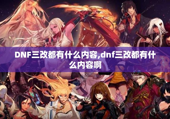 DNF三改都有什么内容,dnf三改都有什么内容啊