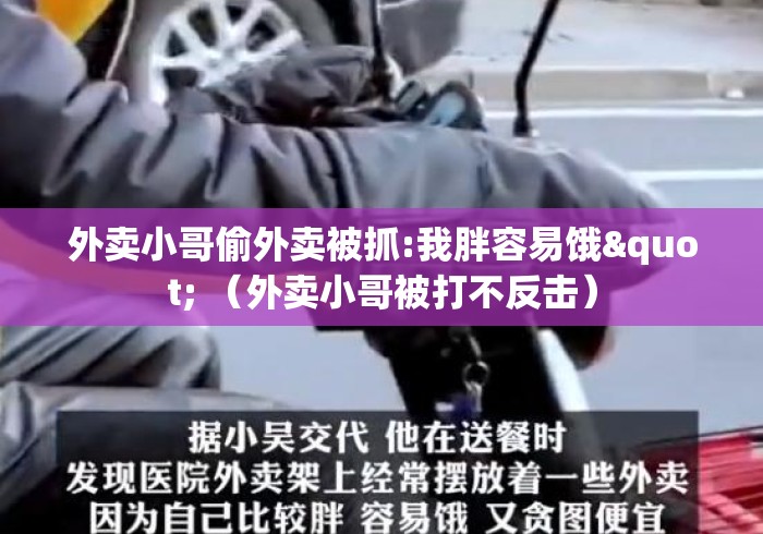 外卖小哥偷外卖被抓:我胖容易饿" (外卖小哥被打不反击) 外卖小哥偷外卖被抓:我胖容易饿" (外卖小哥被打不反击)