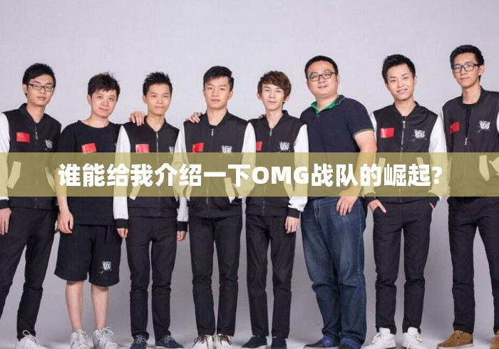 谁能给我介绍一下OMG战队的崛起? 谁能给我介绍一下OMG战队的崛起?
