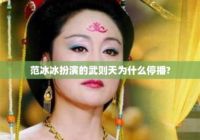 范冰冰扮演的武则天为什么停播? 范冰冰扮演的武则天为什么停播?