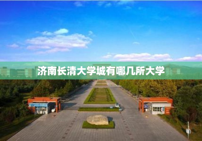 济南长清大学城有哪几所大学