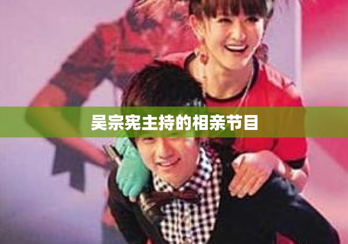 吴宗宪主持的相亲节目 吴宗宪主持的相亲节目
