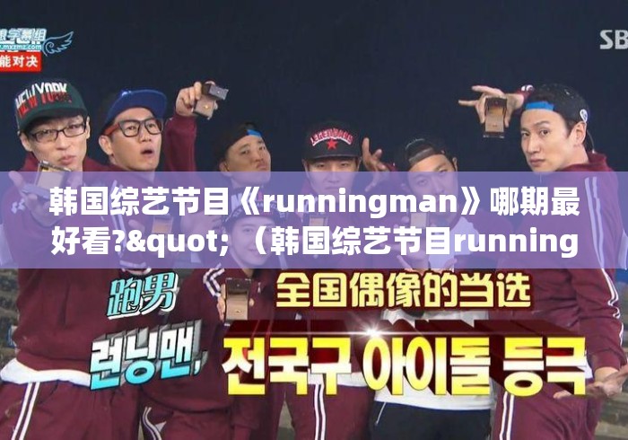 韩国综艺节目《runningman》哪期最好看?" (韩国综艺节目runningman完整版网盘) 韩国综艺节目《runningman》哪期最好看?" (韩国综艺节目runningman完整版网盘)