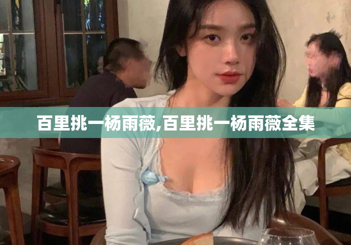 百里挑一杨雨薇,百里挑一杨雨薇全集