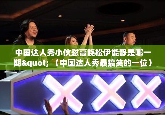 中国达人秀小伙怼高晓松伊能静是哪一期" （中国达人秀最搞笑的一位）