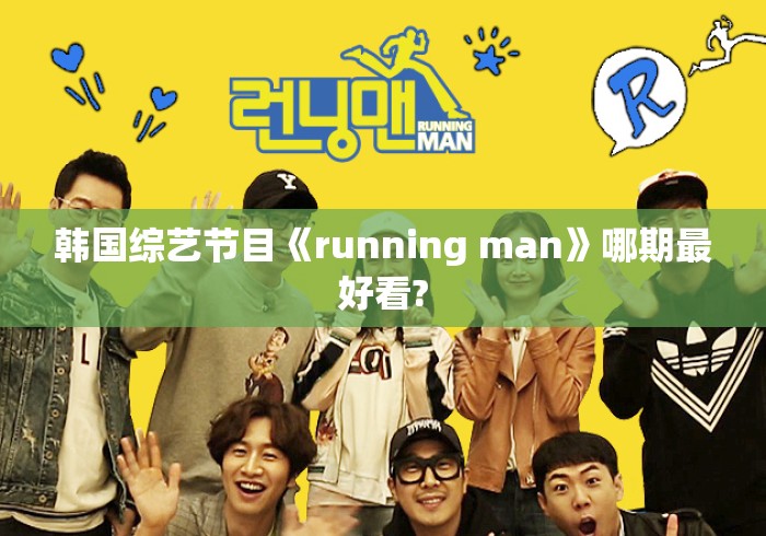 韩国综艺节目《running man》哪期最好看? 韩国综艺节目《running man》哪期最好看?