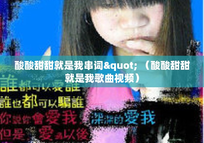 酸酸甜甜就是我串词" （酸酸甜甜就是我歌曲视频）