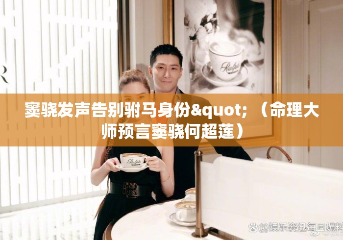 窦骁发声告别驸马身份" （命理大师预言窦骁何超莲）