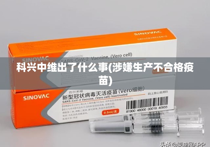 科兴中维出了什么事(涉嫌生产不合格疫苗)