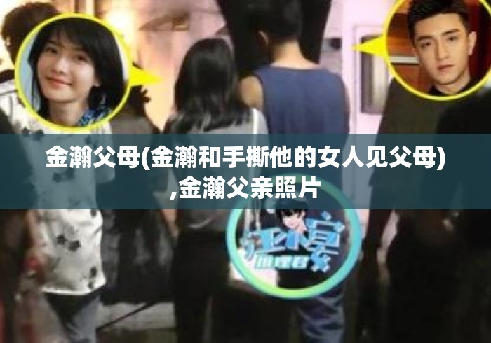 金瀚父母(金瀚和手撕他的女人见父母),金瀚父亲照片