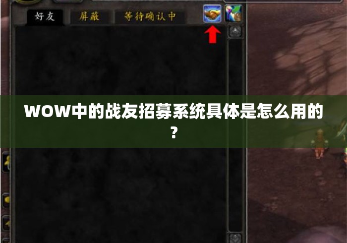 WOW中的战友招募系统具体是怎么用的?
