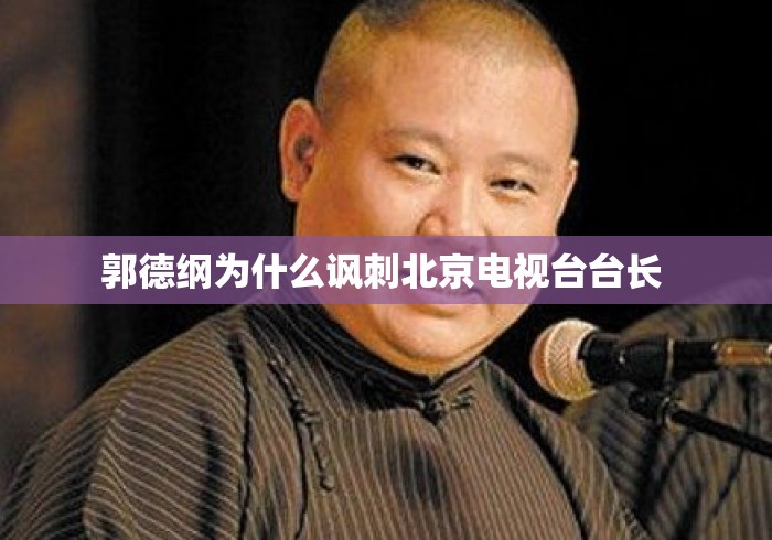 郭德纲为什么讽刺北京电视台台长 郭德纲为什么讽刺北京电视台台长
