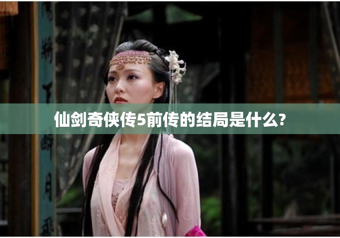 仙剑奇侠传5前传的结局是什么? 仙剑奇侠传5前传的结局是什么?
