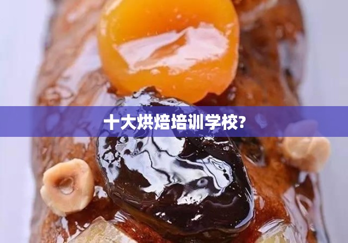 十大烘焙培训学校? 十大烘焙培训学校?