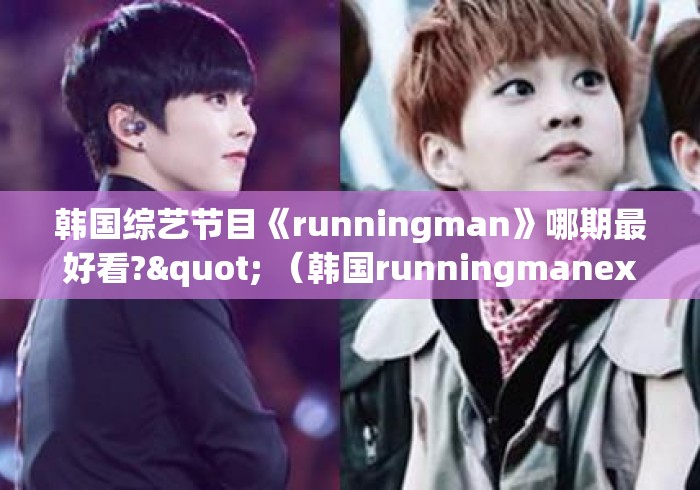 韩国综艺节目《runningman》哪期最好看?" (韩国runningmanexo是第几期) 韩国综艺节目《runningman》哪期最好看?" (韩国runningmanexo是第几期)