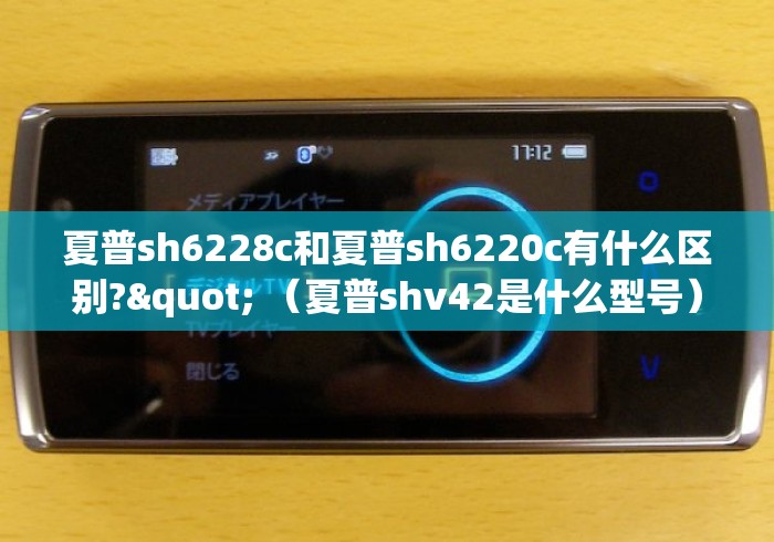 夏普sh6228c和夏普sh6220c有什么区别?" （夏普shv42是什么型号）