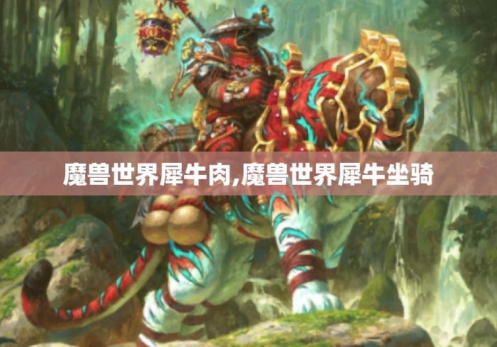 魔兽世界犀牛肉,魔兽世界犀牛坐骑 魔兽世界犀牛肉,魔兽世界犀牛坐骑