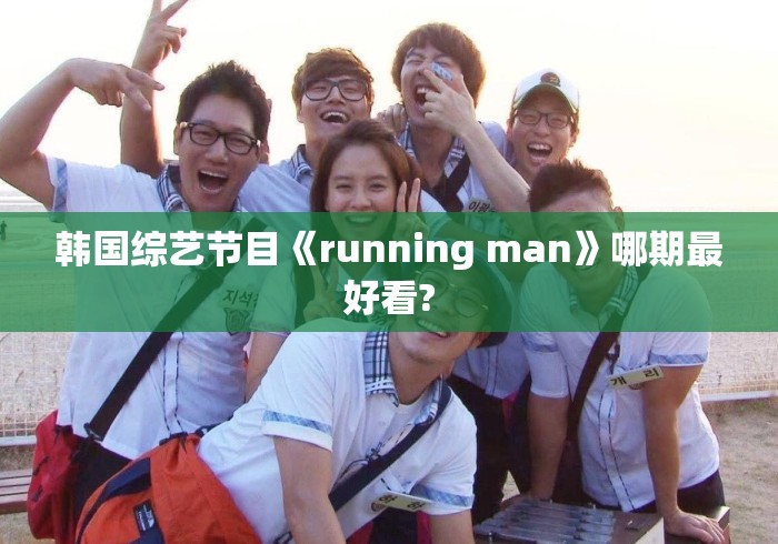 韩国综艺节目《running man》哪期最好看?