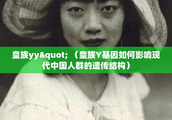 皇族yy" （皇族Y基因如何影响现代中国人群的遗传结构）