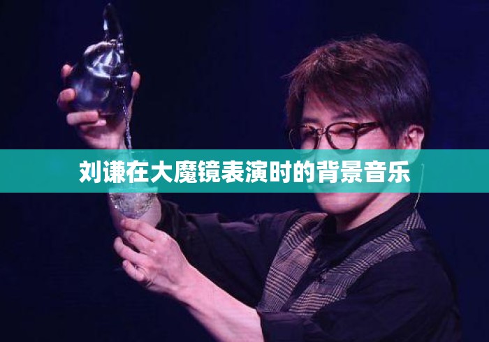 刘谦在大魔镜表演时的背景音乐