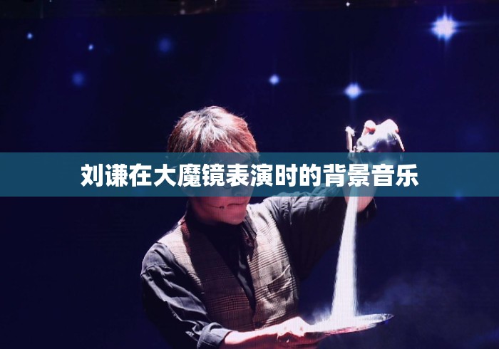 刘谦在大魔镜表演时的背景音乐
