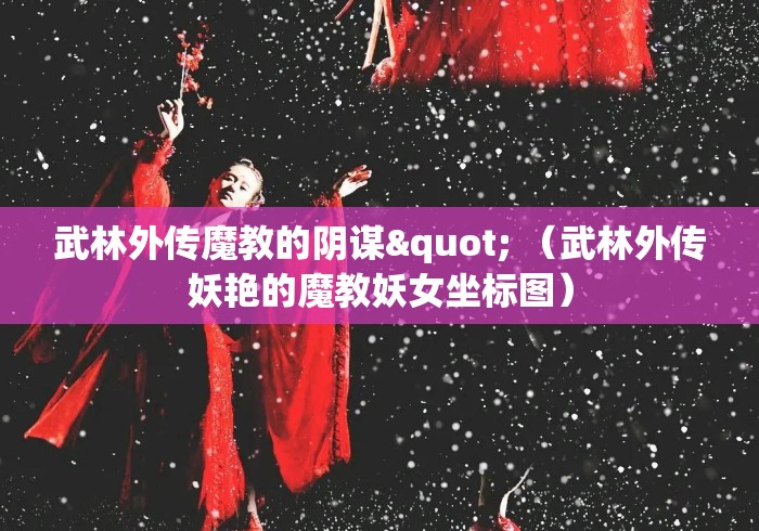 武林外传魔教的阴谋" （武林外传妖艳的魔教妖女坐标图）