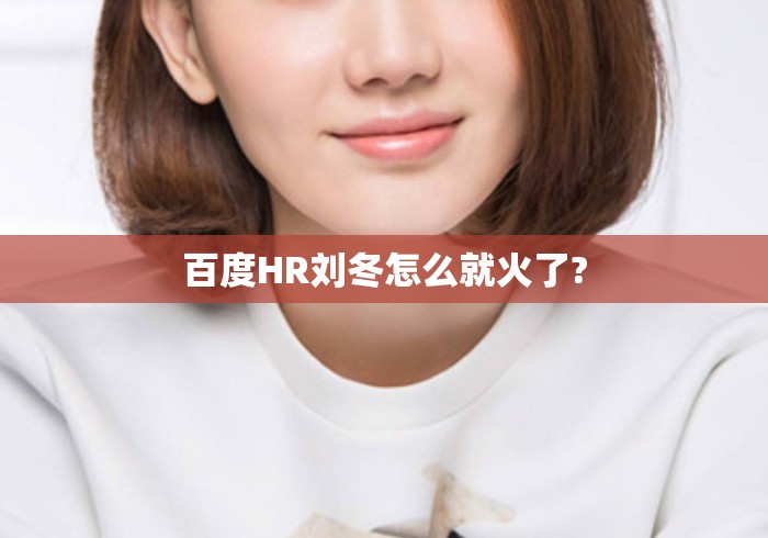 百度HR刘冬怎么就火了? 百度HR刘冬怎么就火了?