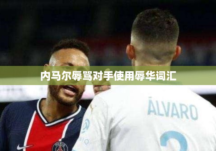 内马尔辱骂对手使用辱华词汇