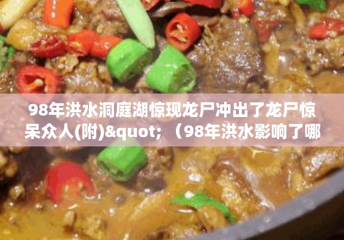 98年洪水洞庭湖惊现龙尸冲出了龙尸惊呆众人(附)" （98年洪水影响了哪些地方）