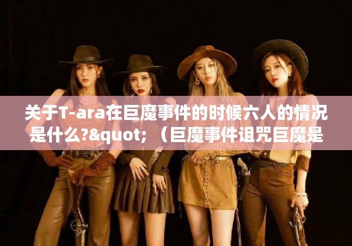 关于T-ara在巨魔事件的时候六人的情况是什么?" （巨魔事件诅咒巨魔是什么）
