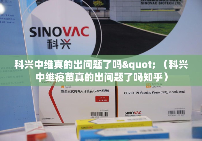 科兴中维真的出问题了吗" （科兴中维疫苗真的出问题了吗知乎）