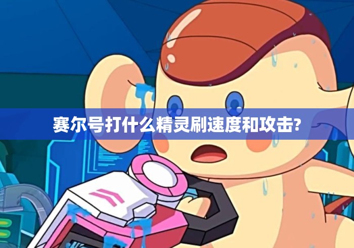 赛尔号打什么精灵刷速度和攻击?