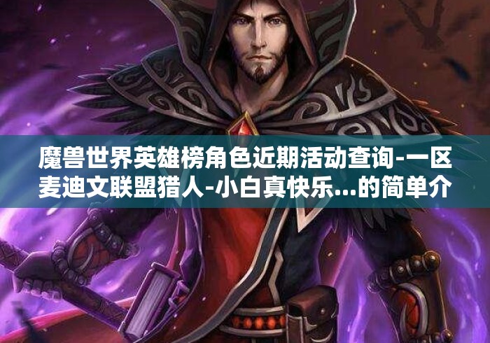 魔兽世界英雄榜角色近期活动查询-一区麦迪文联盟猎人-小白真快乐...的简单介绍 魔兽世界英雄榜角色近期活动查询-一区麦迪文联盟猎人-小白真快乐...的简单介绍