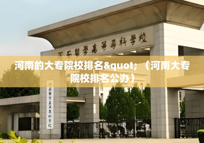 河南的大专院校排名" （河南大专院校排名公办）