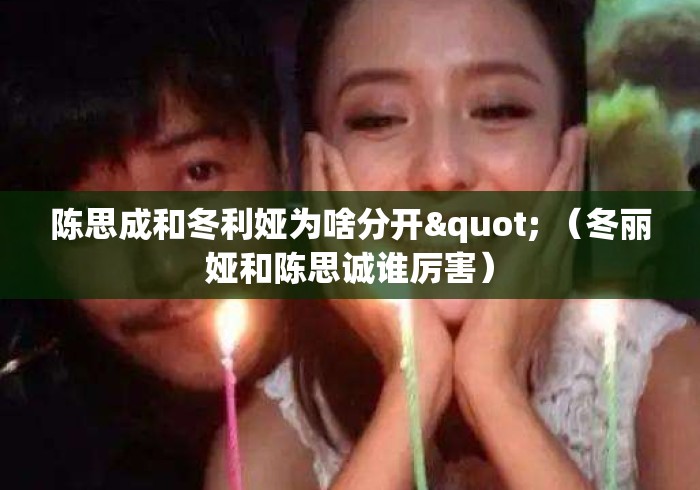 陈思成和冬利娅为啥分开" （冬丽娅和陈思诚谁厉害）