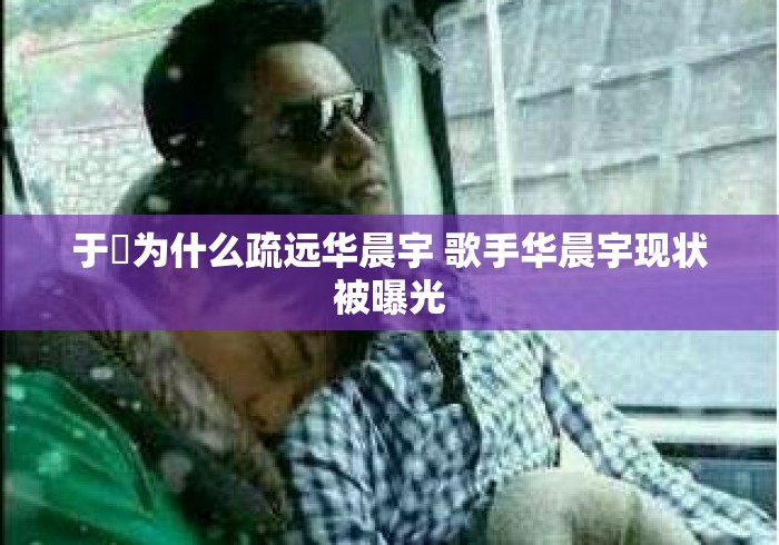 于湉为什么疏远华晨宇 歌手华晨宇现状被曝光 于湉为什么疏远华晨宇 歌手华晨宇现状被曝光